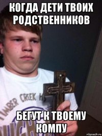 когда дети твоих родственников бегут к твоему компу