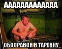 ааааааааааааа обосрався в таревку