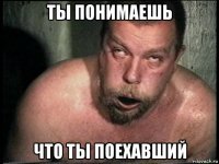 ты понимаешь что ты поехавший