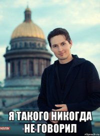  я такого никогда не говорил