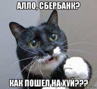 алло, сбербанк? как пошел на хуй???