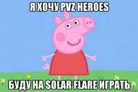 я хочу pvz heroes буду на solar flare играть