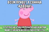 всем привет я свинка -адвокат я гуляю на улицэ я пошла нахуй и там маме сказала можно гавно па есть