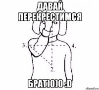 давай перекрестимся брат)0)0 :d