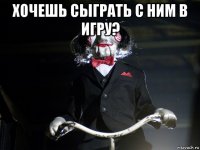 хочешь сыграть с ним в игру? 