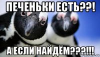 печеньки есть??! а если найдём???!!!