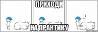 приходи на практику