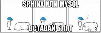 sphinx или mysql вставай блят