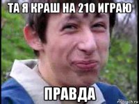 та я краш на 210 играю правда