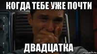 когда тебе уже почти двадцатка