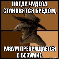 когда чудеса становятся бредом, разум превращается в безумие.