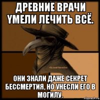 дpевниe вpaчи yмели лeчить всё. они знали даже секрет бессмертия, но унесли его в могилу.