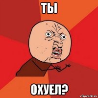 ты охуел?