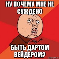 ну почему мне не суждено быть дартом вейдером?