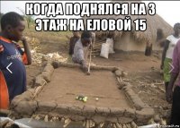 когда поднялся на 3 этаж на еловой 15 