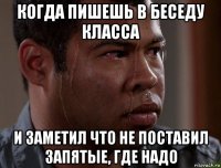 когда пишешь в беседу класса и заметил что не поставил запятые, где надо