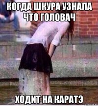 когда шкура узнала что головач ходит на каратэ