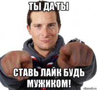 ты да ты ставь лайк будь мужиком!