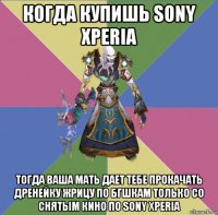 когда купишь sony xperia тогда ваша мать дает тебе прокачать дренейку жрицу по бгшкам только со снятым кино по sony xperia