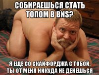 собираешься стать топом в bns? я еще со скайфорджа с тобой, ты от меня никуда не денешься