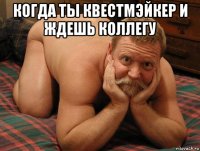 когда ты квестмэйкер и ждешь коллегу 