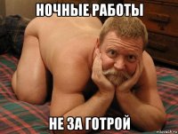 ночные работы не за готрой