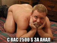  с вас 2500 $ за анал