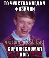 то чувства когда у физички сорняк сломал ногу