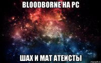 bloodborne на pc шах и мат атеисты