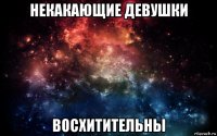 некакающие девушки восхитительны