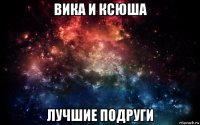 вика и ксюша лучшие подруги