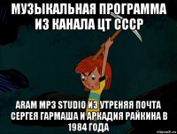 музыкальная программа из канала цт ссср aram mp3 studio из утреняя почта сергея гармаша и аркадия райкина в 1984 года