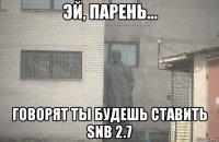  говорят ты будешь ставить snb 2.7