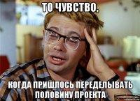 то чувство, когда пришлось переделывать половину проекта