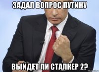 задал вопрос путину выйдет ли сталкер 2?