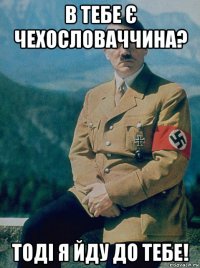 в тебе є чехословаччина? тоді я йду до тебе!