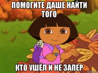 помогите даше найти того кто ушёл и не запер