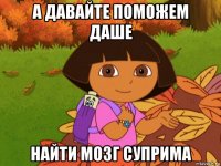 а давайте поможем даше найти мозг суприма