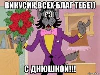викусик,всех благ тебе)) с днюшкой!!!