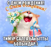 с днем рождения! тимур салта бақытты болындар:)