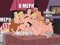 Мерк о Мерк конечно Мерк я только Мерк МЕРК!!!