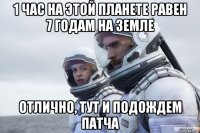1 час на этой планете равен 7 годам на земле отлично, тут и подождем патча