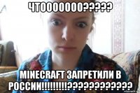 чтооооооо????? minecraft запретили в россии!!!!!!!!!????????????