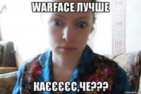 warface лучше каєєєєс,че???