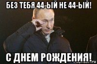 без тебя 44-ый не 44-ый! с днем рождения!