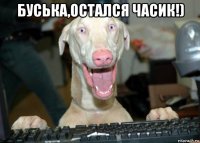 буська,остался часик!) 