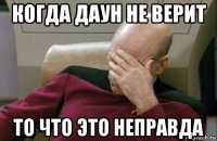 когда даун не верит то что это неправда