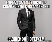 глобал дал тебе пизды? скачай читы с джалабхоны ©джейсон стетхем