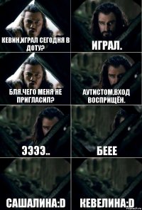 Кевин,играл сегодня в доту? Играл. Бля.Чего меня не пригласил? Аутистом,вход восприщён. Ээээ.. Беее Сашалина:D Кевелина:D