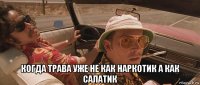  когда трава уже не как наркотик а как салатик